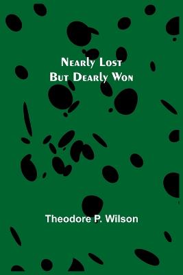 Nearly Lost but Dearly Won - P Wilson, Theodore