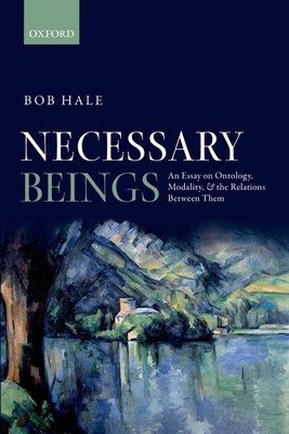 Necessary Beings: An Essay on Ontology, Modality, and the Relations Between Them - Hale, Bob