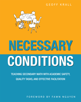 Necessary Conditions: Teaching Secondary Math with Academic Safety, Quality Tasks, and Effective Facilitation - Krall, Geoff