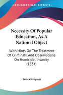 Necessity Of Popular Education, As A National Object: With Hints On The Treatment Of Criminals, And Observations On Homicidal Insanity (1834)
