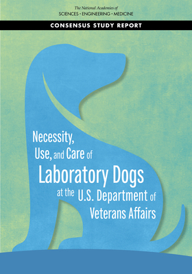 Necessity, Use, and Care of Laboratory Dogs at the U.S. Department of Veterans Affairs - National Academies of Sciences, Engineering, and Medicine, and Health and Medicine Division, and Board on Health Sciences Policy