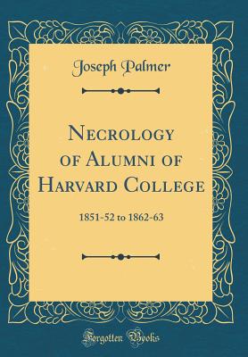 Necrology of Alumni of Harvard College: 1851-52 to 1862-63 (Classic Reprint) - Palmer, Joseph