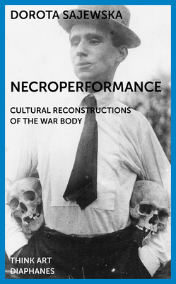 Necroperformance: Cultural Reconstructions of the War Body - Sajewska, Dorota