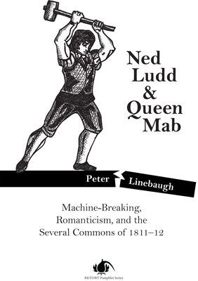 Ned Ludd & Queen Mab: Machine-Breaking, Romanticism, and the Several Commons of 1811-12 - Linebaugh, Peter