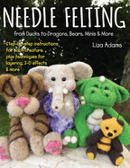 Needle Felting from Ducks to Dragons, Bears, Minis & More: Step-By-Step Instructions for Each Creature, Plus Techniques for Layering, 3-D Effects & More