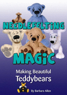 Needlefelting Magic: Making Beautiful Teddybears