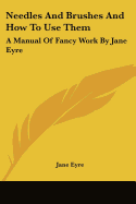 Needles And Brushes And How To Use Them: A Manual Of Fancy Work By Jane Eyre