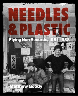 Needles and Plastic: Flying Nun Records, 1981-1988 - Goody, Matthew