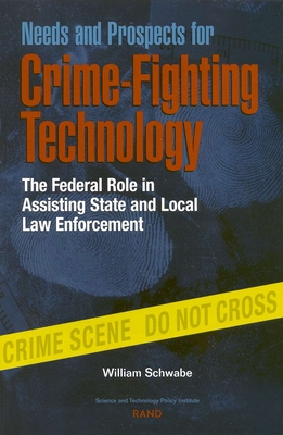 Needs and Prospects for Crime-Fighting Technology: The Federal Role in Assisting State and Local Law Enforcement - Schwabe, William