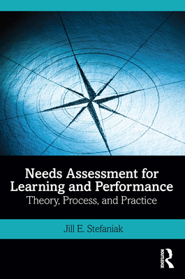 Needs Assessment for Learning and Performance: Theory, Process, and Practice - Stefaniak, Jill E