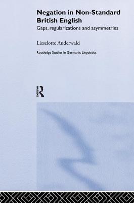 Negation in Non-Standard British English: Gaps, Regularizations and Asymmetries - Anderwald, Lieselotte