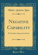 Negative Capability: The Intuitive Approach in Keats (Classic Reprint)