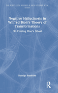 Negative Hallucinosis in Wilfred Bion's Theory of Transformations: On Finding One's Ghost