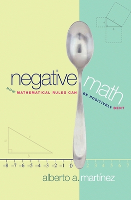 Negative Math: How Mathematical Rules Can Be Positively Bent - Martnez, Alberto A