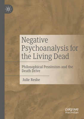 Negative Psychoanalysis for the Living Dead: Philosophical Pessimism and the Death Drive - Reshe, Julie