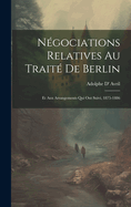 Negociations Relatives Au Traite de Berlin: Et Aux Arrangements Qui Ont Suivi, 1875-1886