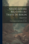 Negociations Relatives Au Traite de Berlin: Et Aux Arrangements Qui Ont Suivi, 1875-1886