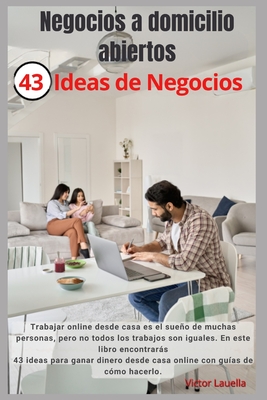 Negocios a domicilio abiertos 43 Ideas de Negocios: Trabajar online desde casa es el sueo de muchas personas, pero no todos los trabajos son iguales. En este libro encontrars 43 ideas - Lauella, Victor