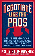 Negotiate Like the Pros: A Top Sports Negotiator's Lessons for Making Deals, Building Relationships, and Getting What You Want