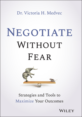 Negotiate Without Fear: Strategies and Tools to Maximize Your Outcomes - Medvec, Victoria