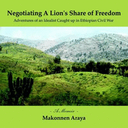 Negotiating A Lion's Share of Freedom:Adventures of an Idealist Caught Up in Ethiopian Civil War