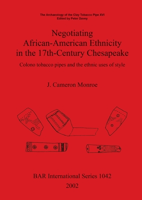 Negotiating African-American Ethnicity in the 17th-Century Chesapeake: Colono tobacco pipes and the ethnic uses of style - Monroe, J Cameron