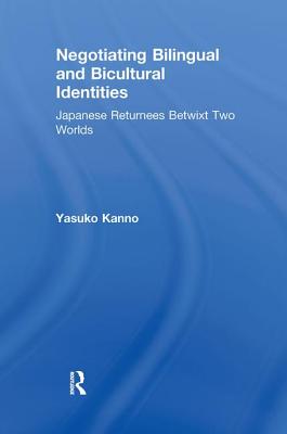 Negotiating Bilingual and Bicultural Identities: Japanese Returnees Betwixt Two Worlds - Kanno, Yasuko