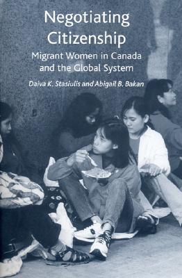 Negotiating Citizenship: Migrant Women in Canada and the Global System - Bakan, Abigail, and Stasiulis, Daiva