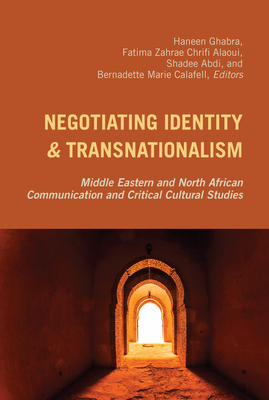 Negotiating Identity and Transnationalism: Middle Eastern and North African Communication and Critical Cultural Studies - Nakayama, Thomas K (Editor), and Calafell, Bernadette Marie, and Ghabra, Haneen