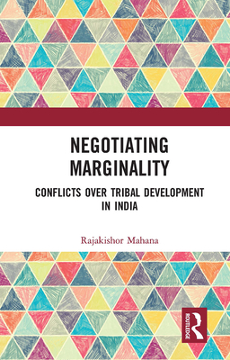 Negotiating Marginality: Conflicts Over Tribal Development in India - Rajakishor, Mahana