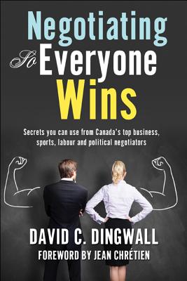 Negotiating So Everyone Wins: Secrets You Can Use from Canada's Top Business, Sports, Labour and Political Negotiators - Dingwall, David C, and Chretien, Jean (Foreword by)