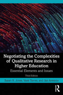Negotiating the Complexities of Qualitative Research in Higher Education: Essential Elements and Issues - Jones, Susan R, and Torres, Vasti, and Arminio, Jan
