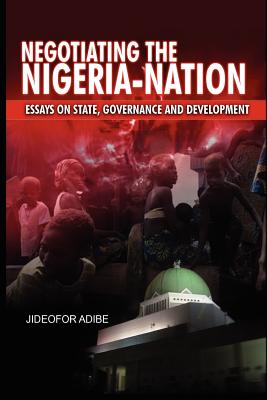 Negotiating the Nigeria-Nation: Essays on State, Governance and Development - Adibe, Jideofor