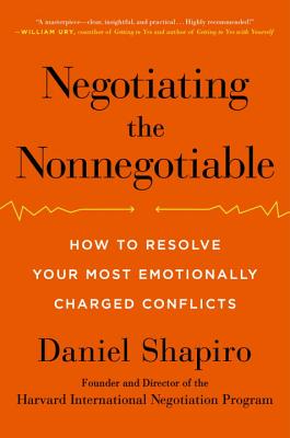 Negotiating the Nonnegotiable: How to Resolve Your Most Emotionally Charged Conflicts - Shapiro, Daniel