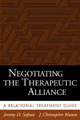 Negotiating the Therapeutic Alliance: A Relational Treatment Guide - Safran, Jeremy D, PhD, and Muran, J Christopher, PhD