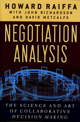 Negotiation Analysis: The Science and Art of Collaborative Decision Making - Raiffa, Howard, and Richardson, John (Contributions by), and Metcalfe, David (Contributions by)