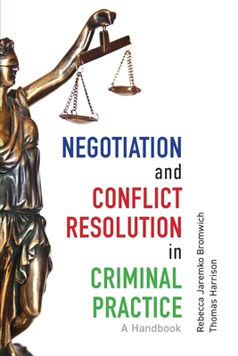 Negotiation and Conflict Resolution in Criminal Practice: A Handbook - Bromwich, Rebecca Jaremko, and Harrison, Thomas