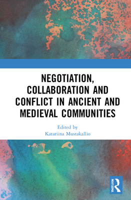 Negotiation, Collaboration and Conflict in Ancient and Medieval Communities - Krtzl, Christian (Editor), and Mustakallio, Katariina (Editor), and Tamminen, Miikka (Editor)