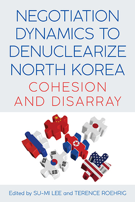 Negotiation Dynamics to Denuclearize North Korea: Cohesion and Disarray - Lee, Su-Mi (Editor), and Roehrig, Terence (Editor)