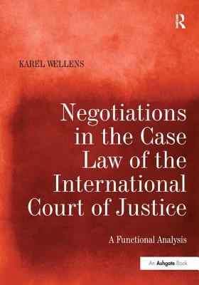 Negotiations in the Case Law of the International Court of Justice: A Functional Analysis - Wellens, Karel