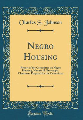 Negro Housing: Report of the Committee on Negro Housing, Nannie H. Burroughs, Chairman, Prepared for the Committee (Classic Reprint) - Johnson, Charles S