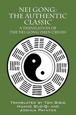 Nei Gong: The Authentic Classic: A Translation of the Nei Gong Zhen Chuan - Bisio, Tom (Translated by), and Guo-Qi, Huang (Translated by), and Paynter, Joshua (Translated by)