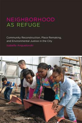 Neighborhood as Refuge: Community Reconstruction, Place Remaking, and Environmental Justice in the City - Anguelovski, Isabelle