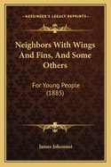 Neighbors with Wings and Fins, and Some Others: For Young People (1885)