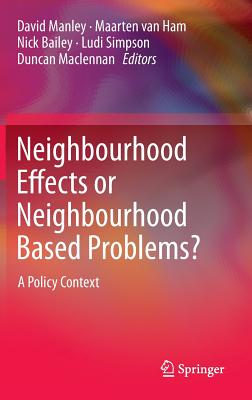 Neighbourhood Effects or Neighbourhood Based Problems?: A Policy Context - Manley, David (Editor), and Van Ham, Maarten (Editor), and Bailey, Nick, Dr. (Editor)