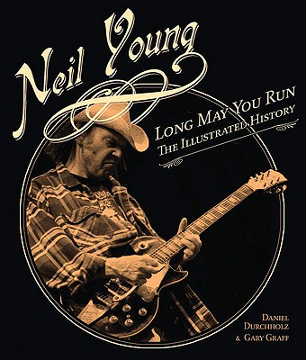 Neil Young: Long May You Run: The Illustrated History - Graff, Gary, and Durchholz, Daniel
