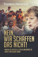 Nein, Wir Schaffen Das Nicht!: Warum Die Aktuelle Fluchtlingskrise Zu Einer Staatskrise Wird