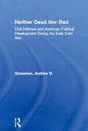 Neither Dead Nor Red: Civil Defense and American Political Development During the Early Cold War