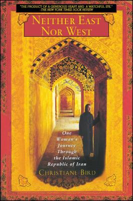 Neither East Nor West: One Woman's Journey Through the Islamic Republic of Iran - Bird, Christiane