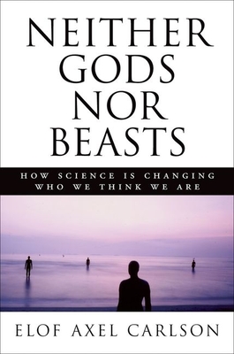 Neither Gods Nor Beasts: How Science Is Changing Who We Think We Are - Carlson, Elof Axel, PH.D.